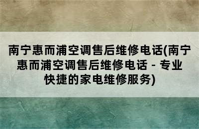 南宁惠而浦空调售后维修电话(南宁惠而浦空调售后维修电话 - 专业快捷的家电维修服务)